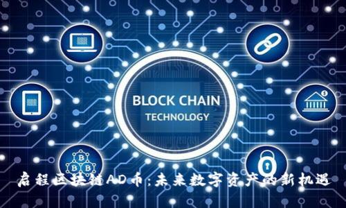 启程区块链AD币：未来数字资产的新机遇