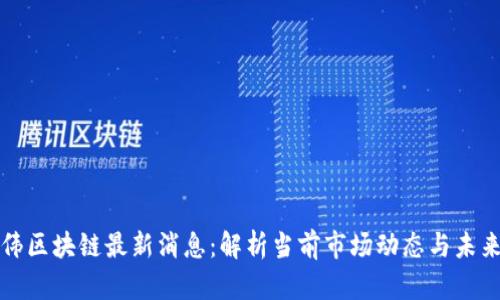邹传伟区块链最新消息：解析当前市场动态与未来趋势