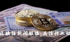 最新全球区块链新闻联播：关注行业动态与趋势