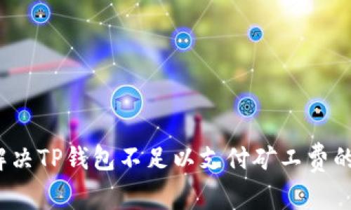 如何解决TP钱包不足以支付矿工费的问题？