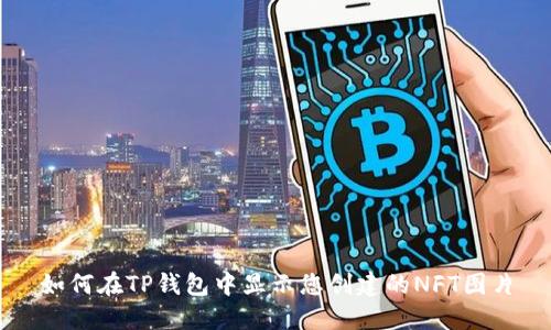 如何在TP钱包中显示您创建的NFT图片