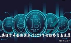 区块链货币最新消息：2023年的趋势与未来展望