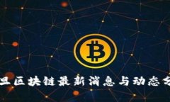 复旦区块链最新消息与动态分析