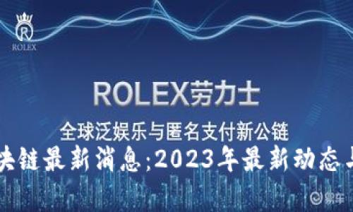 大洋链区块链最新消息：2023年最新动态与前景分析