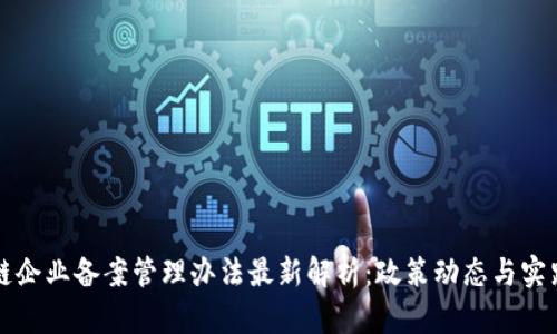 区块链企业备案管理办法最新解析：政策动态与实践探讨