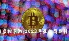 最新区块链虚拟手游：2023年最值得期待的游戏一