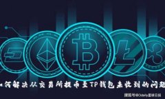 如何解决从交易所提币至TP钱包未收到的问题？