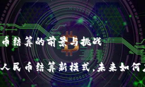 区块链跨境人民币结算的前景与挑战

区块链推动跨境人民币结算新模式，未来如何应对挑战与机遇？