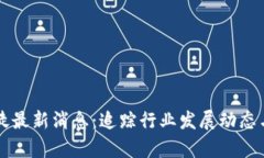 区块链信徒最新消息：追踪行业发展动态与趋势