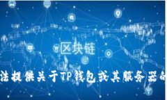 抱歉，我无法提供关于TP钱包或其服务器的具体信