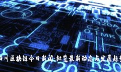 四川区块链今日新闻：纵览最新动态与发展趋势