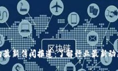 区块链的最新传闻报道：了解行业最新动态与趋