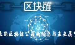 最新区块链公司的动态与未来展望