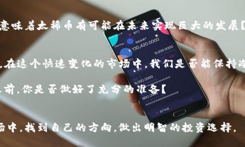   太稀币区块链是真的吗？揭秘数字货币的真相！ / 

 guanjianci 太稀币, 区块链, 数字货币, 投资 /guanjianci 

引言：数字货币的旋风来袭
近年来，数字货币的概念如同一阵旋风席卷全球。各种区块链项目层出不穷，其中不乏一些令投资者兴奋不已的项目。在这片虚拟的金融海洋中，太稀币作为一种新兴的数字货币也在市场上引起了不小的关注。然而，很多人会问，“太稀币区块链是真的吗？”这个问题值得我们深入探讨。

一、什么是太稀币？
在了解太稀币之前，我们需要先了解一下什么是数字货币以及区块链。数字货币是一种以数字方式存在的货币，它通常基于区块链技术进行交易。太稀币，作为市场中的新星，声称是一个以稀缺性为基础的数字货币项目，旨在通过去中心化的方式来实现非全流通模式，从而提升其价值。

二、太稀币的机制与特点
太稀币的主要特点在于其稀缺性和去中心化。它通过独特的机制，限制了货币的发放数量，进而提升其稀缺性。你是不是也这么认为，稀缺性往往意味着价值的提升？这种机制在很多经典的经济模型中得到了印证。例如，比特币的数量上限也是其价值持续上涨的重要原因之一。

三、太稀币的市场表现
尽管太稀币的白皮书声称其有巨大的前景，目前市场上对于太稀币的表现却褒贬不一。在某些论坛上，有投资者分享了自己通过太稀币赚钱的经验，而另一些人则表示自己遭遇了亏损。这种现象很普遍，正如任何其他投资项目一样，风险和收益总是并存的。你是否愿意承受这样的风险，通过研究和分析再做出投资决策呢？

四、太稀币的安全性分析
区块链的去中心化特性通常被视为其安全性的基础。然而，不少投资者会担心太稀币的安全性问题，尤其是在网络黑客和诈骗活动猖獗的背景下。那么，太稀币真的安全可信么？从技术层面看，太稀币是否有足够的防护措施，以免用户的资产受到威胁呢？

五、太稀币的法律合规性
任何一种数字货币都无法逃避法律的监督。太稀币是否已经注册并遵循所在国的金融监管规定？你是否觉得法律合规性对于投资者来说是至关重要的？在这方面，投资者应该充分了解当地的法律法规，以保证自己的投资是合法的。

六、参与太稀币的投资者反馈
在各种论坛和社交媒体上，我们可以看到一些关于太稀币的投资反馈。部分投资者对于太稀币的未来发展持乐观态度，认为其有可能在未来的市场中占据一席之地。但同时，也有许多人对此持怀疑态度，认为其风险太大、不值得投资。你怎样看待这些投资者的反馈呢？这些反馈甚至可能会影响潜在的投资者对于太稀币的意见。

七、未来展望：太稀币的潜力与挑战
随着数字经济的不断发展，太稀币及其类似项目面临着巨大的机遇。近年来，越来越多的企业和投资者开始关注区块链和数字货币市场。这是否意味着太稀币有可能在未来实现巨大的发展？然而，市场也对太稀币提出了不少挑战，包括技术成熟度、市场认可度、合规性等。如果没有对这些挑战的积极应对，太稀币的未来将会受到制约。

八、总结：太稀币是否值得投资？
对于“太稀币区块链是真的吗？”这个问题可以说没有明确的答案。投资者们必须根据自身的风险承受能力，并结合市场的现状，做出明智的决策。在这个快速变化的市场中，我们是否能保持冷静？通过深入研究和实事求是的态度，你能否增加成功投资的概率呢？

综上所述，太稀币及其他数字货币项目都需要投资者保持警惕，并仔细研究。区块链的世界虽然充满机遇，但同样也存在不少陷阱。在考虑投资之前，你是否做好了充分的准备？

### 结束语
数字货币的未来充满未知，但太稀币作为其中的一员，必然在这个过程中吸引了众多的目光。希望每位投资者都能在这个充满挑战和机遇的市场中，找到自己的方向，做出明智的投资选择。