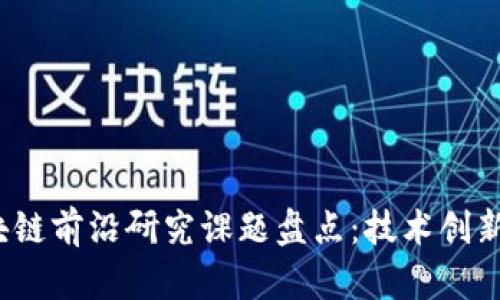 2023年区块链前沿研究课题盘点：技术创新与应用前景