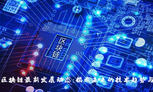 深圳区块链最新发展动态：揭示未来的技术趋势与应用
